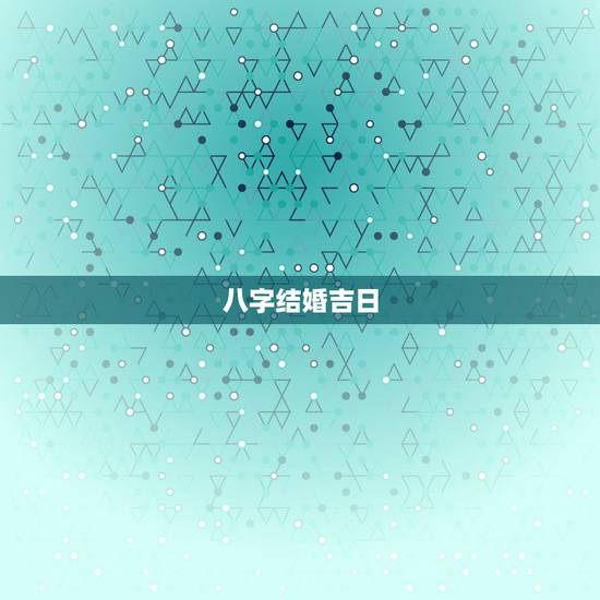 八字结婚吉日，生辰八字 选结婚吉日