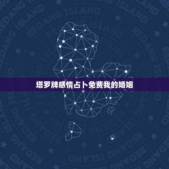 塔罗牌感情占卜免费我的婚姻，免费塔罗牌占卜爱情