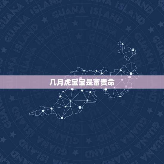 几月虎宝宝是富贵命，2022年虎的孩子避开几月份