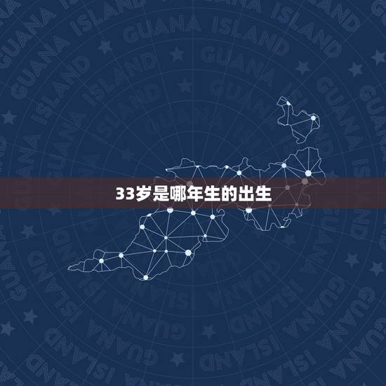33岁是哪年生的出生，2022 年33岁属啥的哪一年生