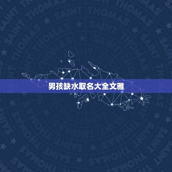 男孩缺水取名大全文雅,男孩起名字 五行缺水 男孩缺水取名大全文雅,男孩起名字 五行缺水