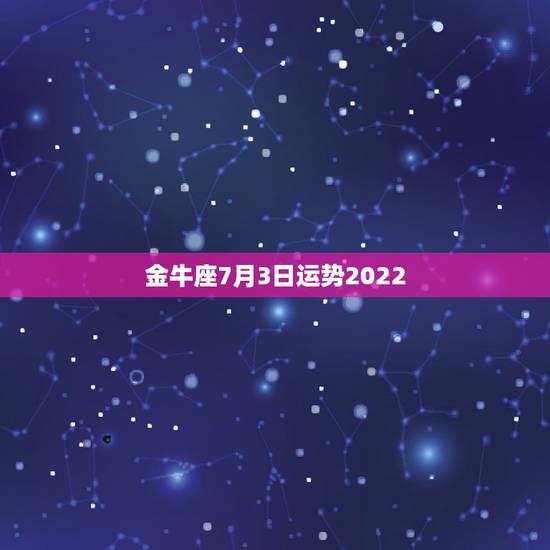 金牛座7月3日运势2022,金牛座女生今日运势 金牛座7月3日运势2022,金牛座女生今日运势