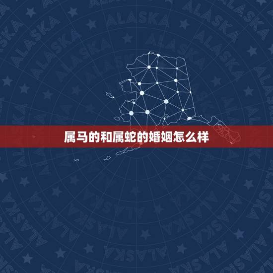 属马的和属蛇的婚姻怎么样,女马和男蛇是天作之合 属马的和属蛇的婚姻怎么样,女马和男蛇是天作之合