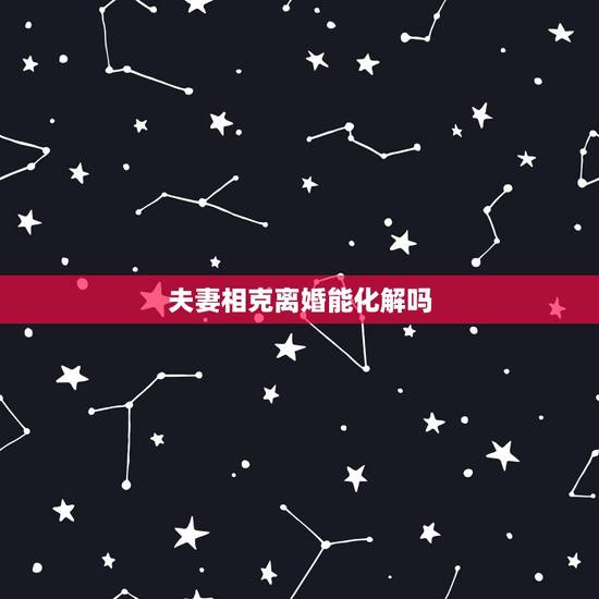 夫妻相克离婚能化解吗,夫妻相克可以化解吗 夫妻相克离婚能化解吗,夫妻相克可以化解吗