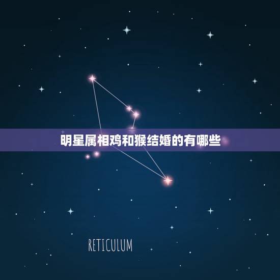 明星属相鸡和猴结婚的有哪些,属鸡与属猴的婚姻如何 明星属相鸡和猴结婚的有哪些,属鸡与属猴的婚姻如何