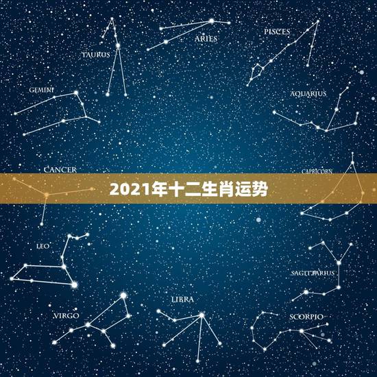 2021年十二生肖运势,十二生肖2021年运势及运程每月运程 2021年十二生肖运势,十二生肖2021年运势及运程每月运程