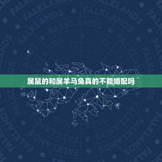 属鼠的和属羊马兔真的不能婚配吗,属羊的和属鼠的合吗 属鼠的和属羊马兔真的不能婚配吗,属羊的和属鼠的合吗