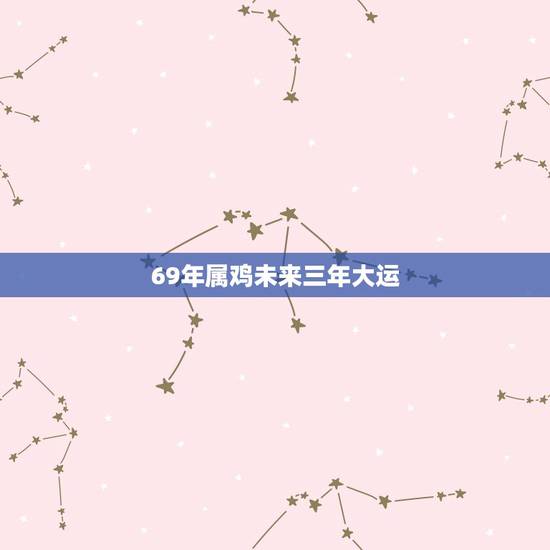 69年属鸡未来三年大运，69年属鸡未来十年吉凶