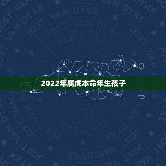 2022年属虎本命年生孩子,属虎的人虎年生宝宝好吗 2022年属虎本命年生孩子,属虎的人虎年生宝宝好吗