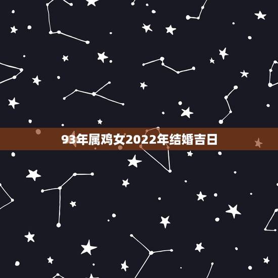 93年属鸡女2022年结婚吉日，属鸡女结婚利月2022