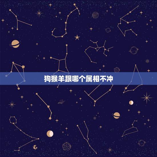 狗猴羊跟哪个属相不冲，属羊和属狗结婚当天避讳什么属相？