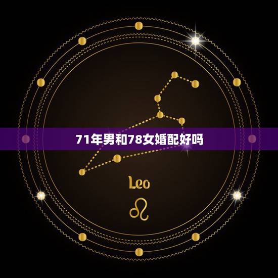71年男和78女婚配好吗,71年男和78女结婚运气如何 71年男和78女婚配好吗,71年男和78女结婚运气如何