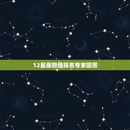 12星座颜值排名专家回答,12星座颜值排名 12星座颜值排名专家回答,12星座颜值排名