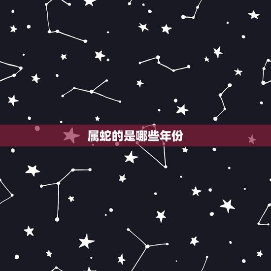 属蛇的是哪些年份,属牛是哪些年 属蛇的是哪些年份,属牛是哪些年