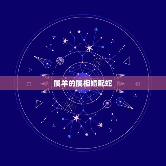 属羊的属相婚配蛇，羊和蛇属相相配好吗