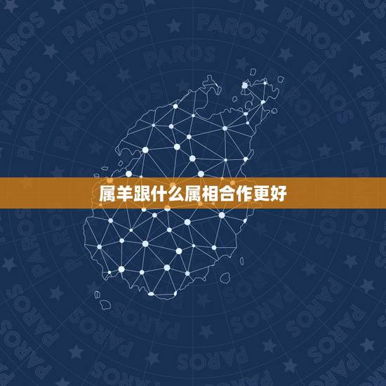属羊跟什么属相合作更好，属羊和属牛合伙做生意
