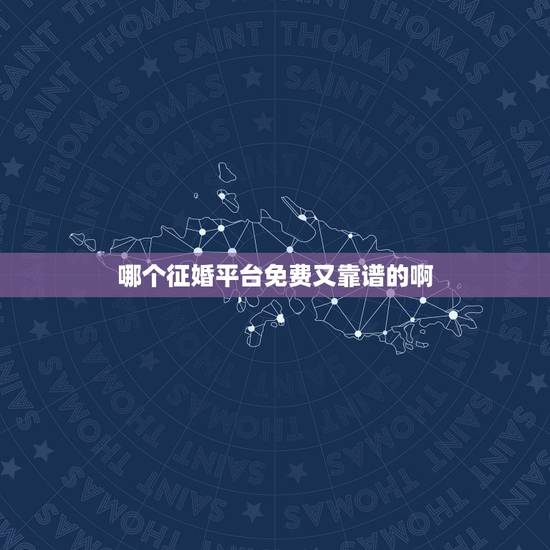 哪个征婚平台免费又靠谱的啊，征婚的网站有哪些？哪个比较靠谱？