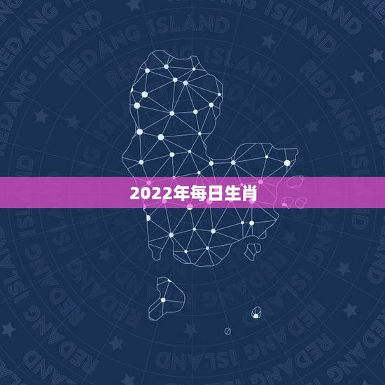 2022年每日生肖，2022生肖全年运势大全