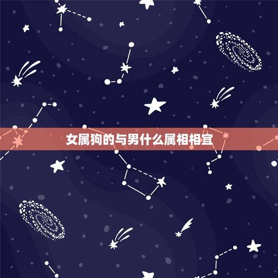 女属狗的与男什么属相相宜,属狗的女性和什么属相的男性最般配 女属狗的与男什么属相相宜,属狗的女性和什么属相的男性最般配