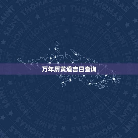 万年历黄道吉日查询,万年历黄道吉日查询 万年历黄道吉日查询,万年历黄道吉日查询