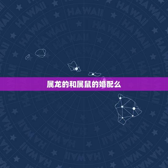 属龙的和属鼠的婚配么,属相婚配:男属龙和女属鼠相配吗 属龙的和属鼠的婚配么,属相婚配:男属龙和女属鼠相配吗