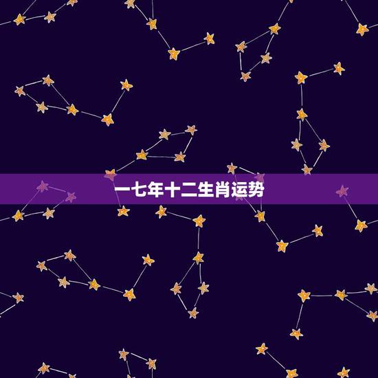 一七年十二生肖运势，牛年运势2021年运势12生肖