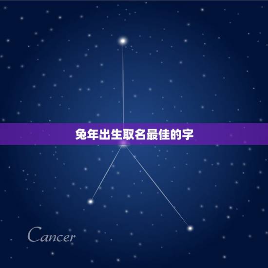 兔年出生取名最佳的字，兔年出生取名什么好呀
