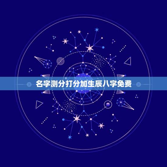 名字测分打分加生辰八字免费,姓名测试打分生辰八字 名字测分打分加生辰八字免费,姓名测试打分生辰八字