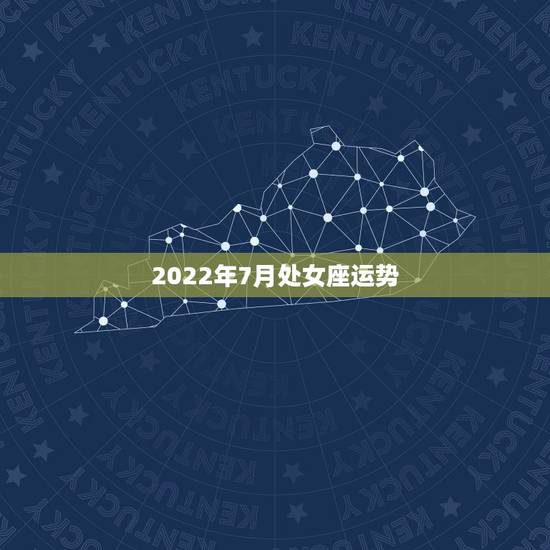 2022年7月处女座运势,处女座2022年运势如何 2022年7月处女座运势,处女座2022年运势如何