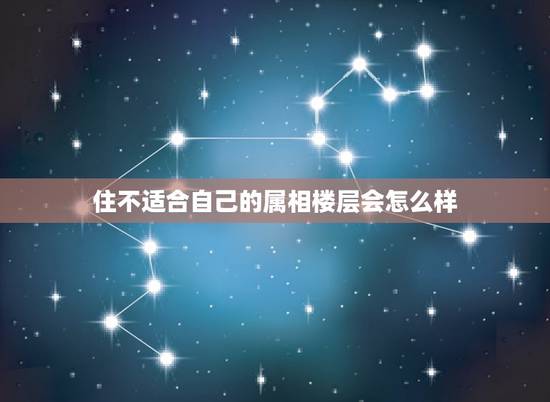 住不适合自己的属相楼层会怎么样,买房的楼层和自己属相相冲能住吗 住不适合自己的属相楼层会怎么样,买房的楼层和自己属相相冲能住吗