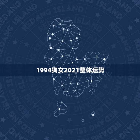 1994狗女2021整体运势,94年属狗2021年运势 1994狗女2021整体运势,94年属狗2021年运势