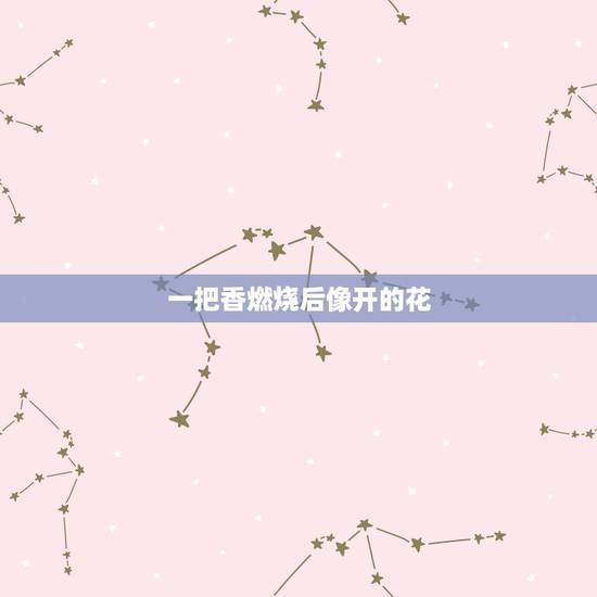 一把香燃烧后像开的花，一把香烧香形状成一花状？