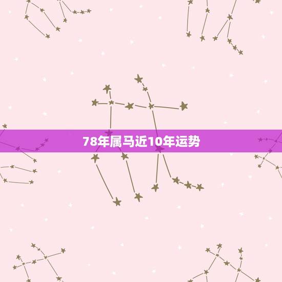 78年属马近10年运势,78年属马2021年运势 78年属马近10年运势,78年属马2021年运势