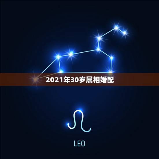 2021年30岁属相婚配,古老属相婚配 2021年30岁属相婚配,古老属相婚配