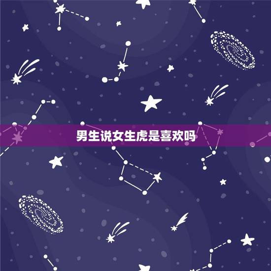男生说女生虎是喜欢吗，太虎了啥意思说女生