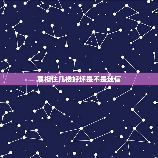 属相住几楼好坏是不是迷信，生肖相克是否迷信？