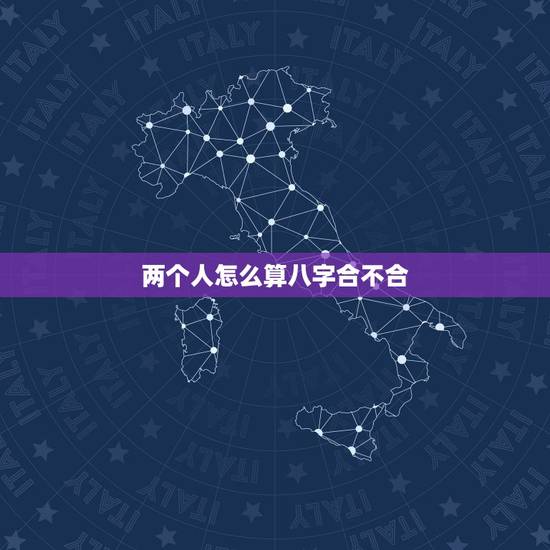 两个人怎么算八字合不合,两个人的生辰八字合不合是怎么算的? 两个人怎么算八字合不合,两个人的生辰八字合不合是怎么算的?