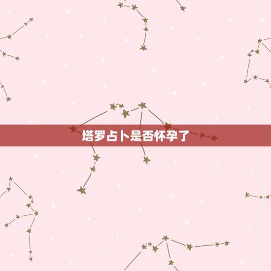 塔罗占卜是否怀孕了，塔罗测几月怀孕
