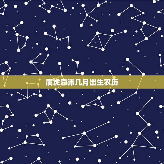 属虎忌讳几月出生农历,属虎人一生最旺3个人 属虎忌讳几月出生农历,属虎人一生最旺3个人