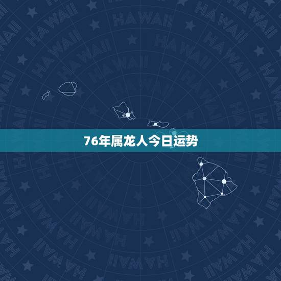 76年属龙人今日运势,属龙人1976年2月2日生日运势 76年属龙人今日运势,属龙人1976年2月2日生日运势
