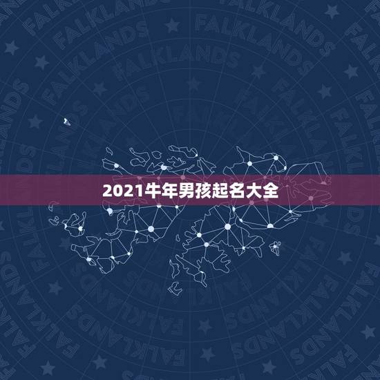 2021牛年男孩起名大全,2021年男娃娃取名推荐 2021牛年男孩起名大全,2021年男娃娃取名推荐