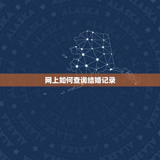 网上如何查询结婚记录,怎样在网上查询结婚证呢 网上如何查询结婚记录,怎样在网上查询结婚证呢