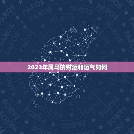 2023年属马的财运和运气如何,2018年‘马马人’怎样增加财运及运气 2023年属马的财运和运气如何,2018年‘马马人’怎样增加财运及运气