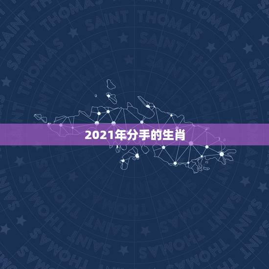 2021年分手的生肖，2021年感情最顺的生肖