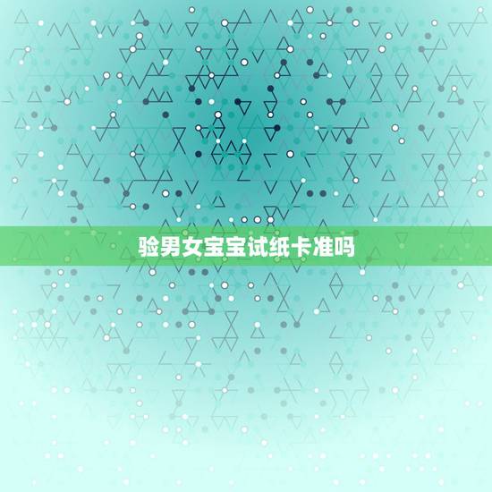 验男女宝宝试纸卡准吗，上测试的男女性别准不准？