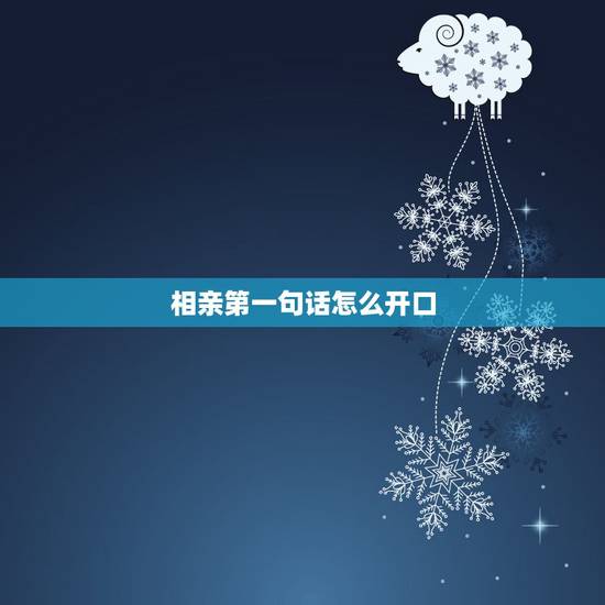 相亲第一句话怎么开口,第一次见面(网友 相亲?) 相亲第一句话怎么开口,第一次见面(网友 相亲?)