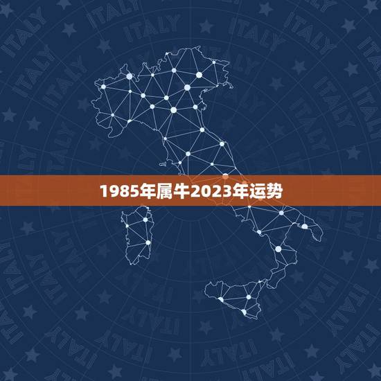 1985年属牛2023年运势 1985年属牛人运势 1985年属牛2023年运势 1985年属牛人运势