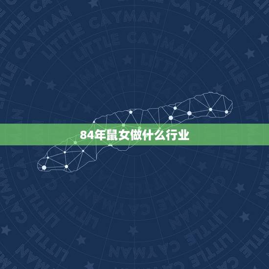 84年鼠女做什么行业,84年属鼠人在今年可以做生意 84年鼠女做什么行业,84年属鼠人在今年可以做生意
