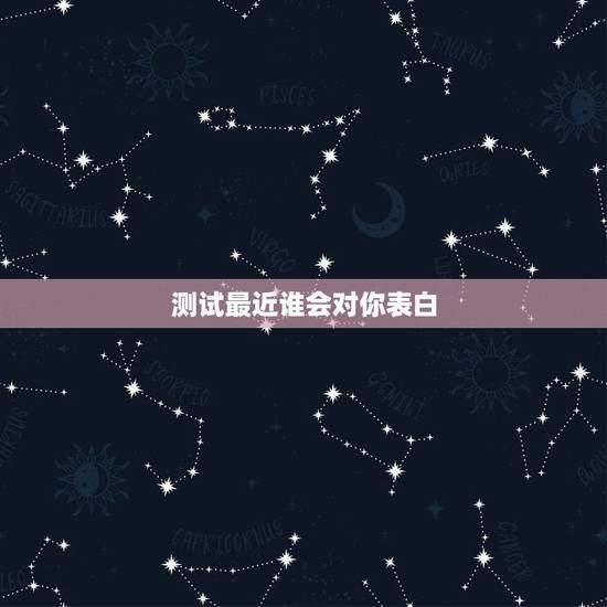 测试最近谁会对你表白,测试测试最近会不会有人和自己表白 测试最近谁会对你表白,测试测试最近会不会有人和自己表白