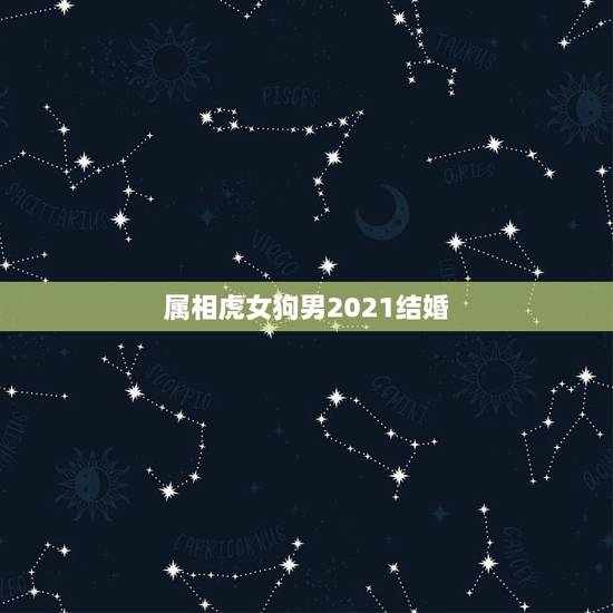 属相虎女狗男2021结婚,女方属狗男方属猪的结婚用2021年几月? 属相虎女狗男2021结婚,女方属狗男方属猪的结婚用2021年几月?
